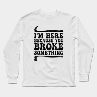 I'm Here Because You Broke Something, Funny Mechanic And Handyman Long Sleeve T-Shirt